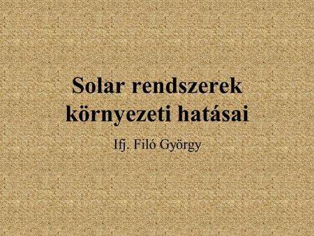 Solar rendszerek környezeti hatásai Ifj. Filó György.