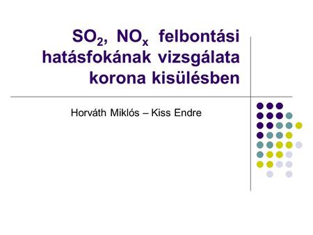 SO 2, NO x felbontási hatásfokának vizsgálata korona kisülésben Horváth Miklós – Kiss Endre.