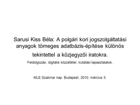 Sarusi Kiss Béla: A polgári kori jogszolgáltatási anyagok tömeges adatbázis-építése különös tekintettel a közjegyzői iratokra. Feldolgozás, digitális közzététel,