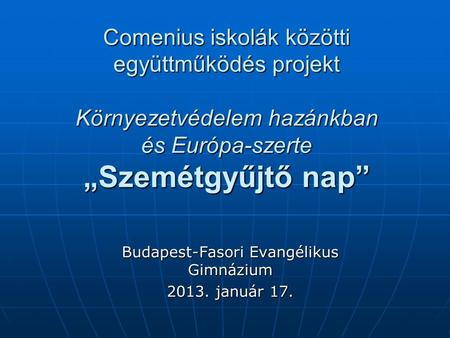 Comenius iskolák közötti együttműködés projekt Környezetvédelem hazánkban és Európa-szerte „Szemétgyűjtő nap” Budapest-Fasori Evangélikus Gimnázium 2013.