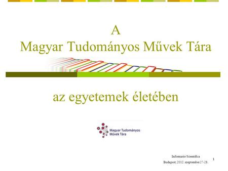 1 A Magyar Tudományos Művek Tára az egyetemek életében Informatio Scientifica Budapest, 2012. szeptember 27-28.