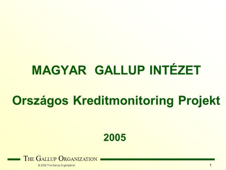© 2005 The Gallup Organization T HE G ALLUP O RGANIZATION 1 MAGYAR GALLUP INTÉZET Országos Kreditmonitoring Projekt 2005.
