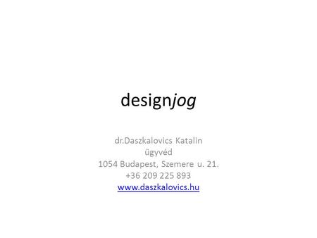 Designjog dr.Daszkalovics Katalin ügyvéd 1054 Budapest, Szemere u. 21. +36 209 225 893 www.daszkalovics.hu.