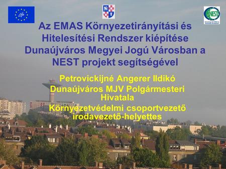 Az EMAS Környezetirányítási és Hitelesítési Rendszer kiépítése Dunaújváros Megyei Jogú Városban a NEST projekt segítségével Petrovickijné Angerer Ildikó.