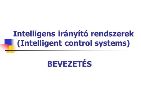 Intelligens irányító rendszerek (Intelligent control systems) BEVEZETÉS.