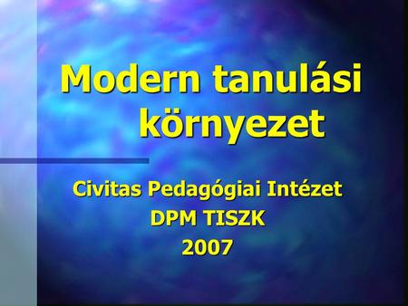 Modern tanulási környezet Civitas Pedagógiai Intézet DPM TISZK 2007.
