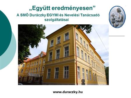 „Együtt eredményesen” A SMÖ Duráczky EGYMI és Nevelési Tanácsadó szolgáltatásai www.duraczky.hu.