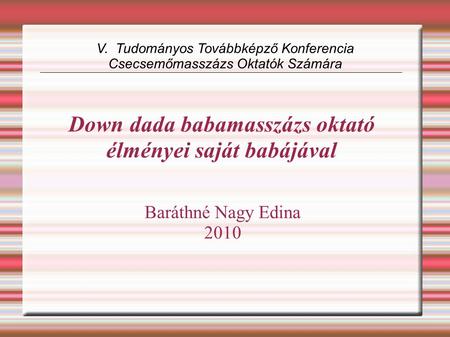 Down dada babamasszázs oktató élményei saját babájával Baráthné Nagy Edina 2010 V. Tudományos Továbbképző Konferencia Csecsemőmasszázs Oktatók Számára.