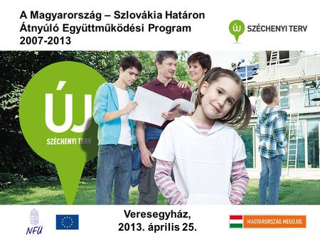 A Magyarország – Szlovákia Határon Átnyúló Együttműködési Program 2007-2013 Veresegyház, 2013. április 25.