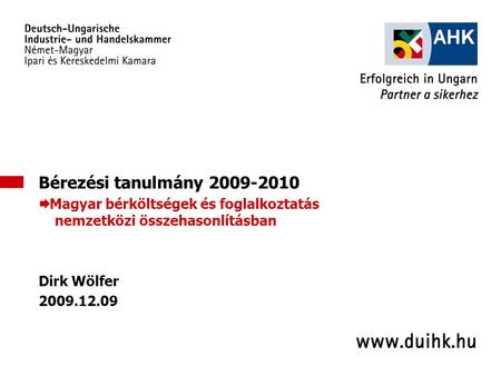 1 Bérezési tanulmány 2009-2010  Magyar bérköltségek és foglalkoztatás nemzetközi összehasonlításban Dirk Wölfer 2009.12.09.