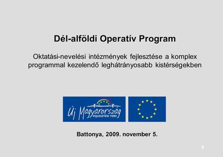 Dél-alföldi Operatív Program Oktatási-nevelési intézmények fejlesztése a komplex programmal kezelendő leghátrányosabb kistérségekben Battonya, 2009. november.