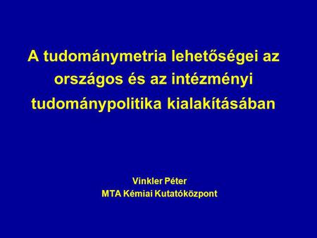 A tudománymetria lehetőségei az országos és az intézményi tudománypolitika kialakításában Vinkler Péter MTA Kémiai Kutatóközpont.