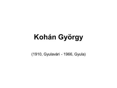 Kohán György (1910, Gyulavári - 1966, Gyula).