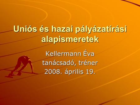 Uniós és hazai pályázatírási alapismeretek Kellermann Éva tanácsadó, tréner 2008. április 19.