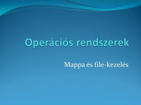 Operációs rendszerek Mappa és file-kezelés.