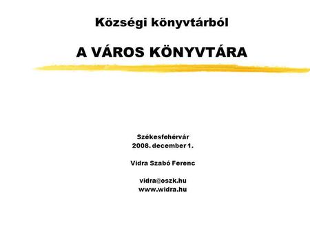 Községi könyvtárból A VÁROS KÖNYVTÁRA Székesfehérvár 2008. december 1. Vidra Szabó Ferenc