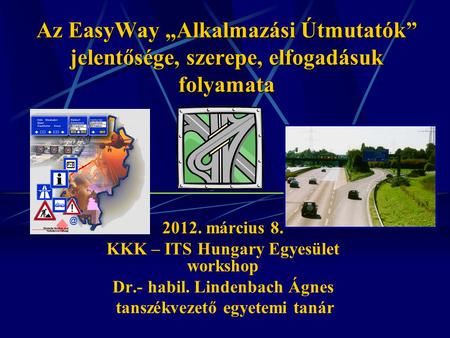 Az EasyWay „Alkalmazási Útmutatók” jelentősége, szerepe, elfogadásuk folyamata 2012. március 8. KKK – ITS Hungary Egyesület workshop Dr.- habil. Lindenbach.
