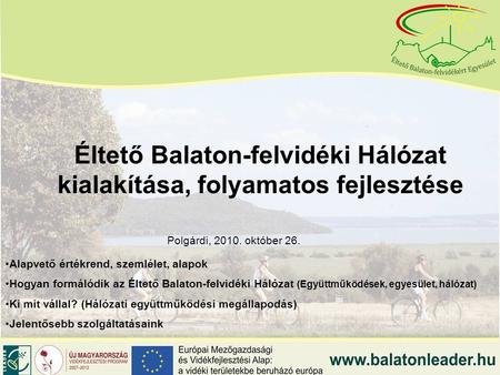 Éltető Balaton-felvidéki Hálózat kialakítása, folyamatos fejlesztése Polgárdi, 2010. október 26. Alapvető értékrend, szemlélet, alapok Hogyan formálódik.