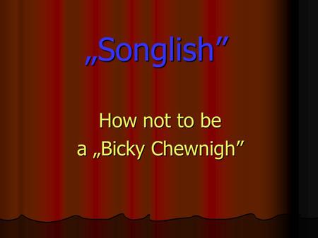 „Songlish” How not to be a „Bicky Chewnigh”. Lehet zöld az ég…