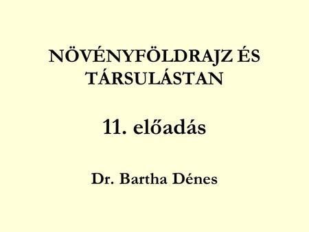 NÖVÉNYFÖLDRAJZ ÉS TÁRSULÁSTAN 11. előadás Dr. Bartha Dénes