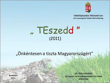 „ TEszedd ” ( 2011) „Önkéntesen a tiszta Magyarországért” Vidékfejlesztési Minisztérium Környezetügyért Felelős Államtitkárság Budapest 2011. dr. Rácz.