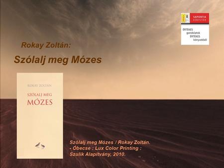 Rokay Zoltán: Szólalj meg Mózes Szólalj meg Mózes / Rokay Zoltán. - Óbecse : Lux Color Printing : Szulik Alapítvány, 2010.