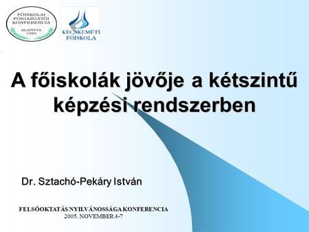 Dr. Sztachó-Pekáry István A főiskolák jövője a kétszintű képzési rendszerben FELSŐOKTATÁS NYILVÁNOSSÁGA KONFERENCIA 2005. NOVEMBER 4-7.