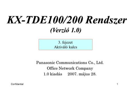 Confidential1 Panasonic Communications Co., Ltd. Office Network Company 1.0 kiadás 2007. május 28. 3. fejezet Aktiváló kulcs KX-TDE100/200 Rendszer (Verzió.