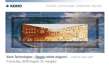Connect. Communicate. Collaborate. Securely. Kerio Technologies – Megéri velünk dolgozni /…worth to work with/ Focus day, 2008 August 19, Hungary.