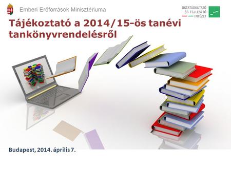 Tájékoztató a 2014/15-ös tanévi tankönyvrendelésről Budapest, 2014. április 7. Emberi Erőforrások Minisztériuma.