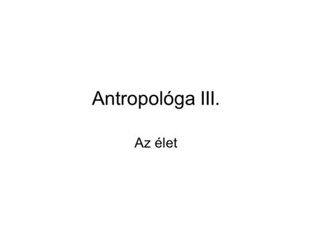 Antropológa III. Az élet.
