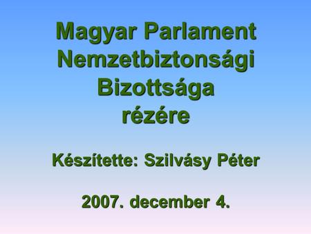 Magyar Parlament Nemzetbiztonsági Bizottsága rézére Készítette: Szilvásy Péter 2007. december 4.