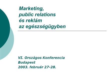 Marketing, public relations és reklám az egészségügyben VI. Országos Konferencia Budapest 2003. február 27-28.