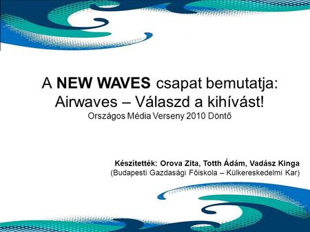 A NEW WAVES csapat bemutatja: Airwaves – Válaszd a kihívást! Országos Média Verseny 2010 Döntő Készítették: Orova Zita, Totth Ádám, Vadász Kinga (Budapesti.