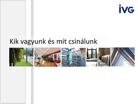 Kik vagyunk és mit csinálunk. Az IVG Hungary Kft. Európa egyik legnagyobb ingatlanvállalata, az IVG Immobilien AG leányvállalata. A cég fő tevékenysége.