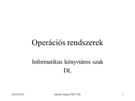 2005.09.20.Markó Tamás, PTE TTK1 Operációs rendszerek Informatikus könyvtáros szak DL.