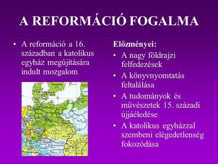 A REFORMÁCIÓ FOGALMA A reformáció a 16. században a katolikus egyház megújítására indult mozgalom Előzményei: A nagy földrajzi felfedezések A könyvnyomtatás.