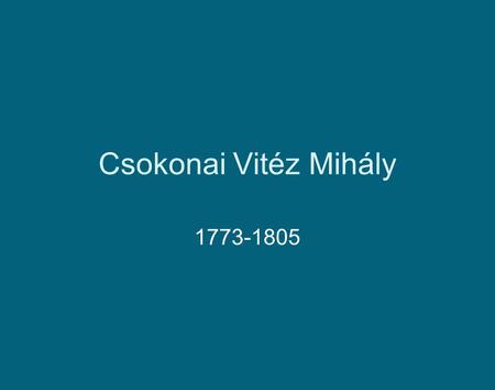 Csokonai Vitéz Mihály 1773-1805.