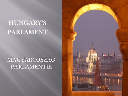 HUNGARY’S PARLAMENT PARLAMENT MAGYARORSZÁG PARLAMENTJE PARLAMENTJE.