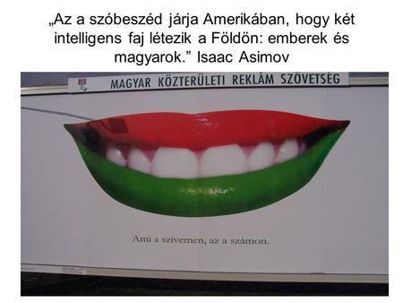 „Az a szóbeszéd járja Amerikában, hogy két intelligens faj létezik a Földön: emberek és magyarok.” Isaac Asimov.