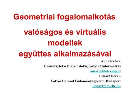 Geometriai fogalomalkotás valóságos és virtuális modellek együttes alkalmazásával Anna Rybak Uniwersytet w Białymstoku, Instytut Informatyki