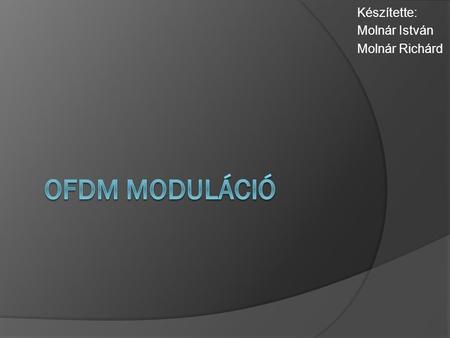 Készítette: Molnár István Molnár Richárd. OFDM  Az OFDM (Orthogonal Frequency Division Multiplexing) moduláció lényege, hogy több ezer vivőt állítunk.