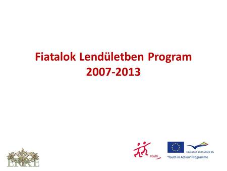 Fiatalok Lendületben Program 2007-2013. Előzmények: Fiatalok Európáért, Ifjúság 2000-2006 Program Időtartam: 2007-2013 Költségvetés: 885.000.000 € – 2,5.
