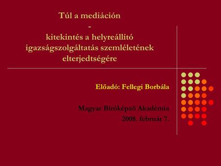 Túl a mediáción - kitekintés a helyreállító igazságszolgáltatás szemléletének elterjedtségére Előadó: Fellegi Borbála Magyar Bíróképző Akadémia 2008. február.