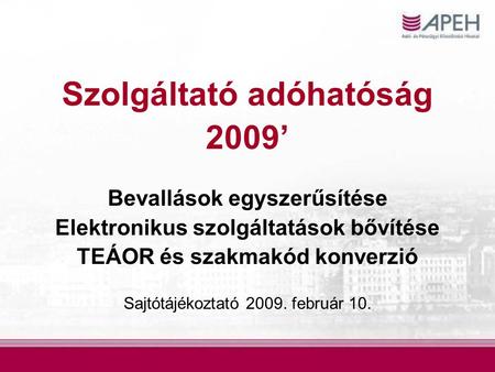 Szolgáltató adóhatóság 2009’ Bevallások egyszerűsítése Elektronikus szolgáltatások bővítése TEÁOR és szakmakód konverzió Sajtótájékoztató 2009. február.