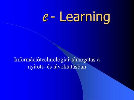 E - Learning Információtechnológiai támogatás a nyitott- és távoktatásban.