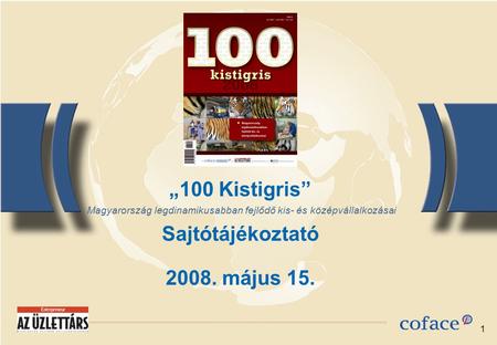 1 „100 Kistigris” Sajtótájékoztató 2008. május 15. Magyarország legdinamikusabban fejlődő kis- és középvállalkozásai.