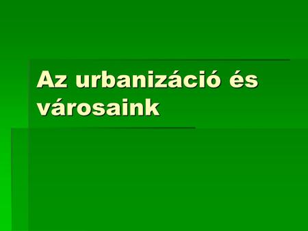 Az urbanizáció és városaink
