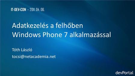 IT-DEV-CON – 2011. 04. 06. Adatkezelés a felhőben Windows Phone 7 alkalmazással Tóth László