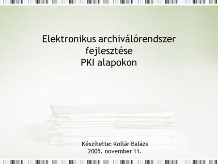 Elektronikus archiválórendszer fejlesztése PKI alapokon Készítette: Kollár Balázs 2005. november 11.